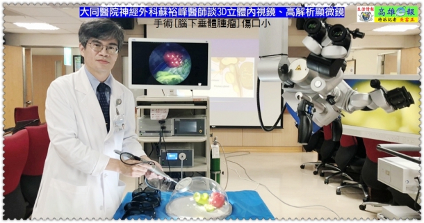 大同醫院神經外科蘇裕峰醫師談3D立體內視鏡、高解析顯微鏡手術[腦下垂體腫瘤]傷口小＠生活情報＊高雄ｅ報